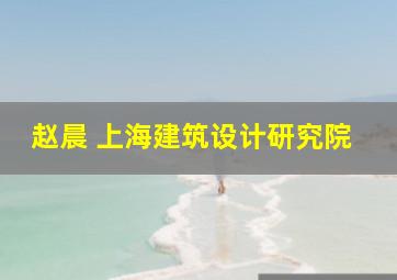 赵晨 上海建筑设计研究院